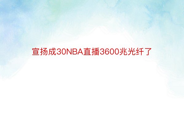 宣扬成30NBA直播3600兆光纤了